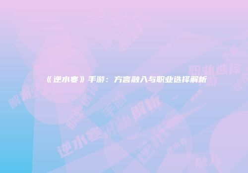 《逆水寒》手游：方言融入与职业选择解析