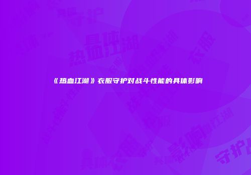 《热血江湖》衣服守护对战斗性能的具体影响