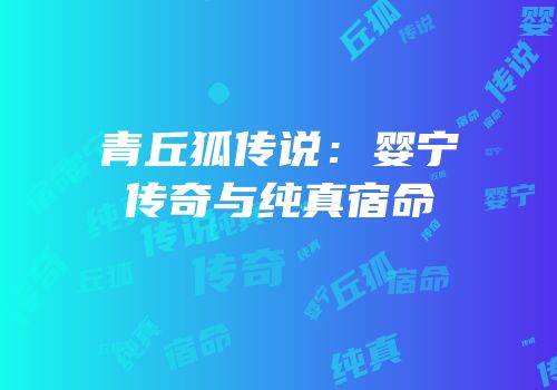 青丘狐传说：婴宁传奇与纯真宿命