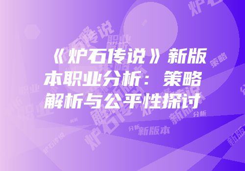 《炉石传说》新版本职业分析：策略解析与公平性探讨