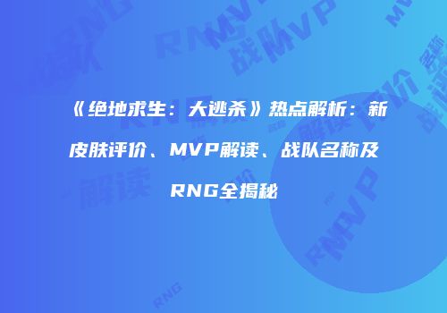 《绝地求生：大逃杀》热点解析：新皮肤评价、MVP解读、战队名称及RNG全揭秘