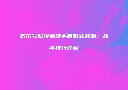 赛尔号超级英雄手机游戏攻略：战斗技巧详解
