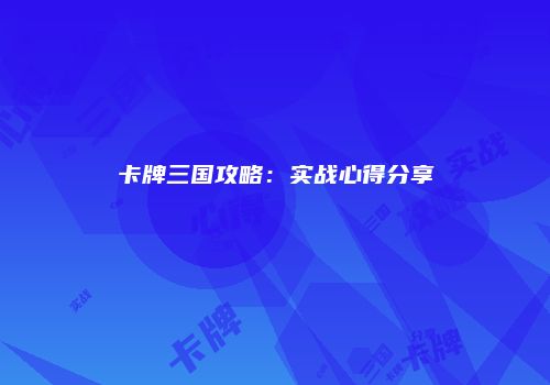 卡牌三国攻略：实战心得分享