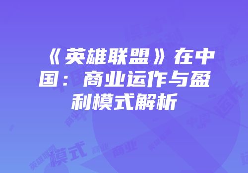 《英雄联盟》在中国：商业运作与盈利模式解析