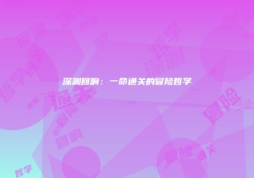 深渊回响：一命通关的冒险哲学