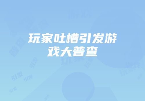 玩家吐槽引发游戏大普查