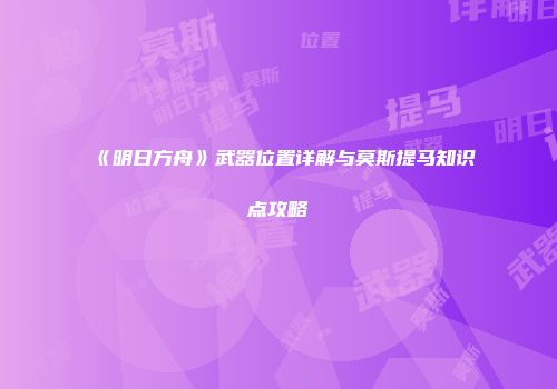 《明日方舟》武器位置详解与莫斯提马知识点攻略