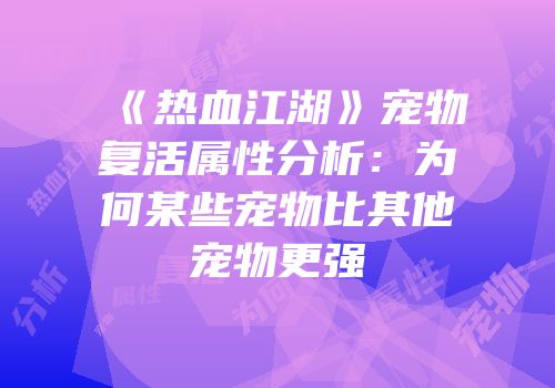 《热血江湖》宠物复活属性分析：为何某些宠物比其他宠物更强