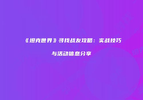 《坦克世界》寻找战友攻略：实战技巧与活动信息分享