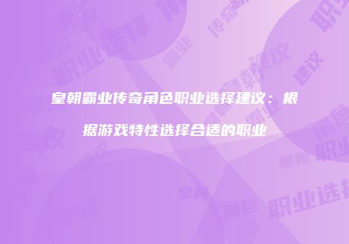 皇朝霸业传奇角色职业选择建议：根据游戏特性选择合适的职业