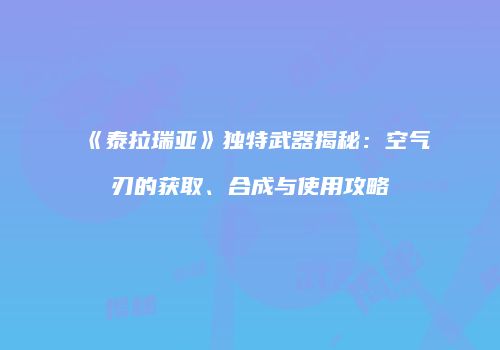 《泰拉瑞亚》独特武器揭秘：空气刃的获取、合成与使用攻略