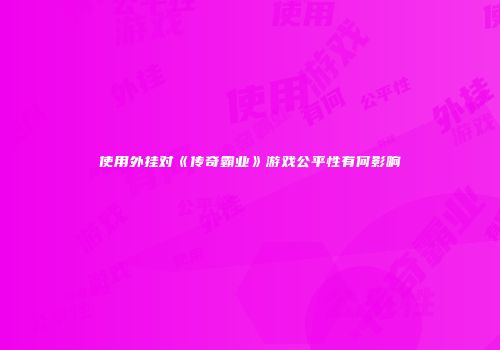 使用外挂对《传奇霸业》游戏公平性有何影响