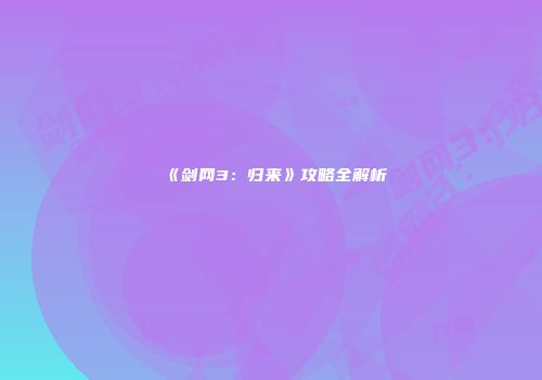 《剑网3：归来》攻略全解析