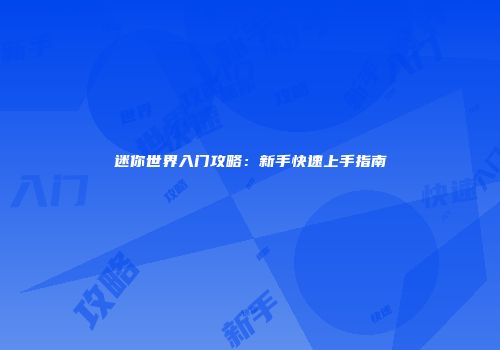 迷你世界入门攻略：新手快速上手指南