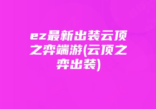 ez最新出装云顶之弈端游(云顶之弈出装)