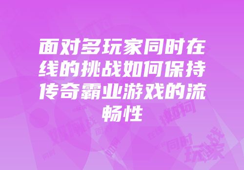 面对多玩家同时在线的挑战如何保持传奇霸业游戏的流畅性