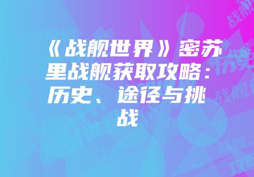 《战舰世界》密苏里战舰获取攻略：历史、途径与挑战
