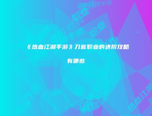 《热血江湖手游》刀客职业的进阶攻略有哪些