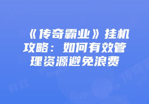 《传奇霸业》挂机攻略:如何有效管理资源避免浪费