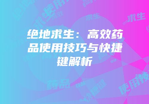 绝地求生：高效药品使用技巧与快捷键解析