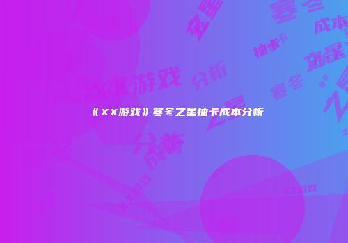 《XX游戏》寒冬之星抽卡成本分析