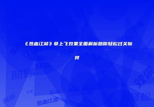 《热血江湖》草上飞效果全面解析助你轻松过关斩将