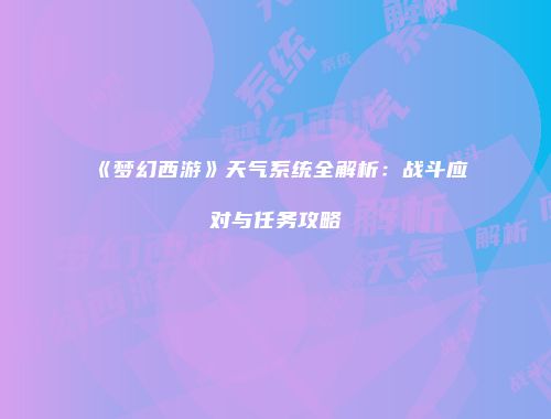 《梦幻西游》天气系统全解析：战斗应对与任务攻略