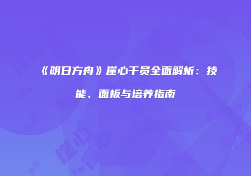 《明日方舟》崖心干员全面解析：技能、面板与培养指南
