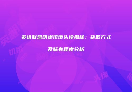 英雄联盟阴燃饥饿头像揭秘：获取方式及稀有程度分析