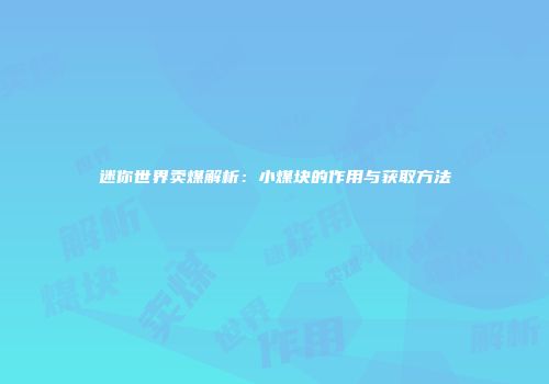 迷你世界卖煤解析：小煤块的作用与获取方法