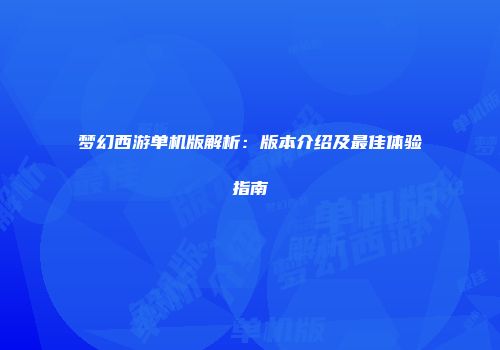 梦幻西游单机版解析：版本介绍及最佳体验指南