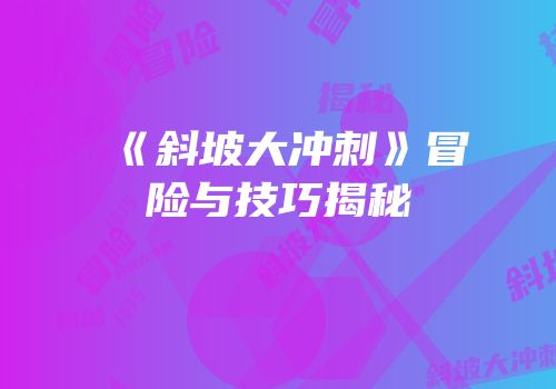 《斜坡大冲刺》冒险与技巧揭秘