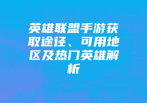 英雄联盟手游获取途径、可用地区及热门英雄解析