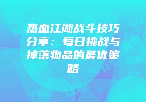 热血江湖战斗技巧分享：每日挑战与掉落物品的最优策略