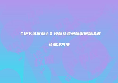 《地下城与勇士》授权及登录权限问题详解及解决方法