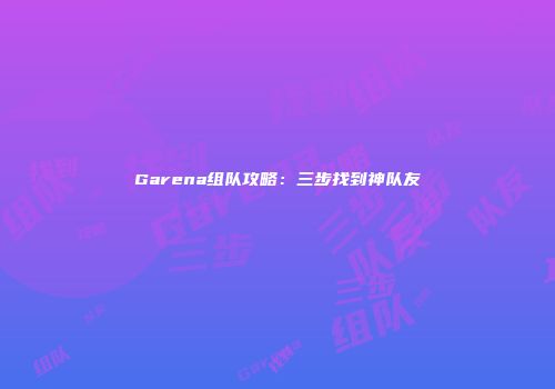 Garena组队攻略：三步找到神队友
