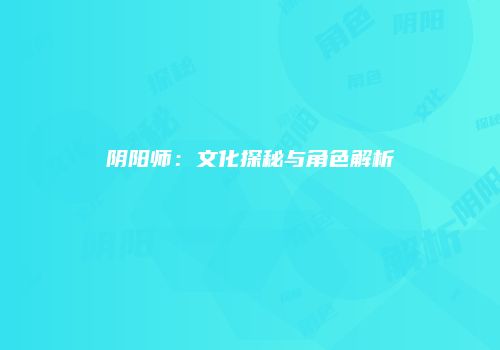 阴阳师：文化探秘与角色解析