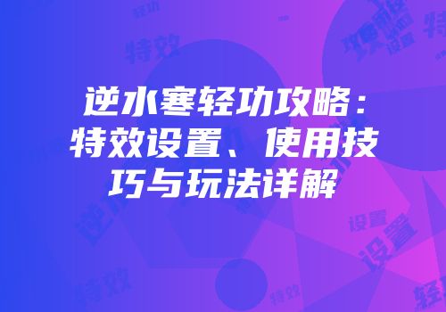 逆水寒轻功攻略：特效设置、使用技巧与玩法详解