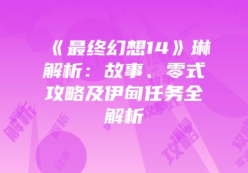 《最终幻想14》琳解析：故事、零式攻略及伊甸任务全解析