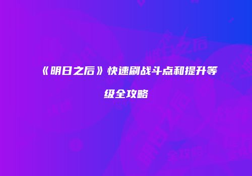 《明日之后》快速刷战斗点和提升等级全攻略