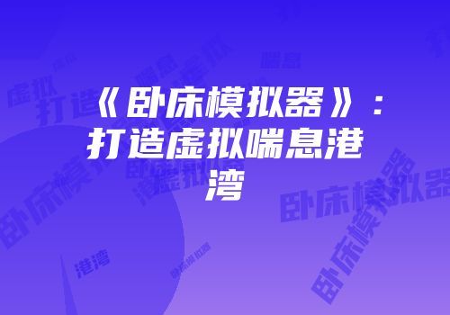 《卧床模拟器》：打造虚拟喘息港湾