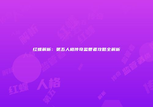 红蝶解析：第五人格传奇监管者攻略全解析