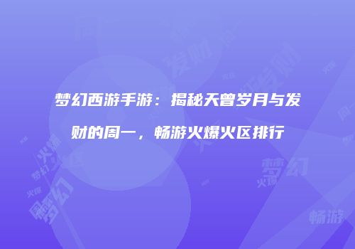 梦幻西游手游：揭秘天曾岁月与发财的周一，畅游火爆火区排行