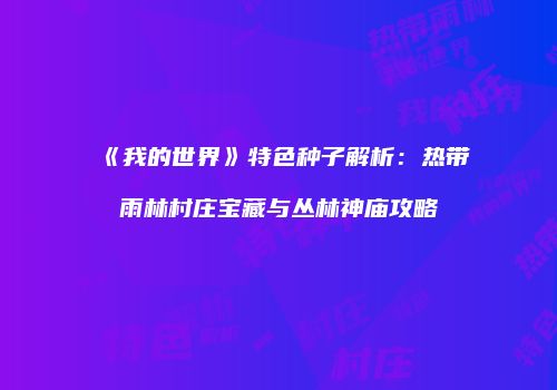 《我的世界》特色种子解析：热带雨林村庄宝藏与丛林神庙攻略