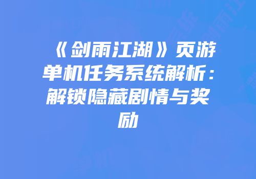《剑雨江湖》页游单机任务系统解析：解锁隐藏剧情与奖励