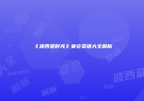 《波西亚时光》宴会菜谱大全解析