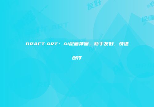 DRAFT.ART：AI绘画神器，新手友好，快速创作