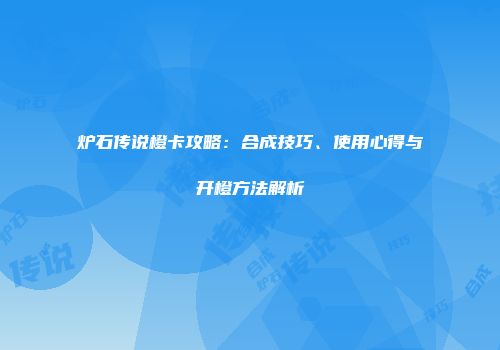 炉石传说橙卡攻略：合成技巧、使用心得与开橙方法解析