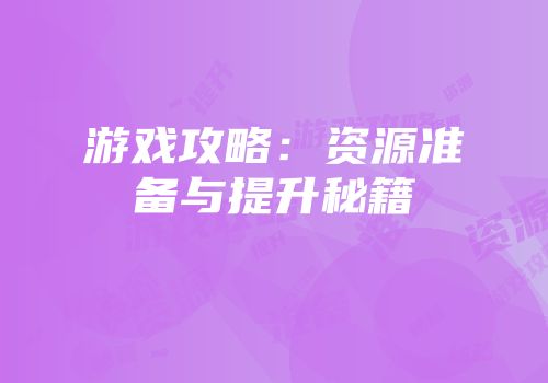 游戏攻略：资源准备与提升秘籍