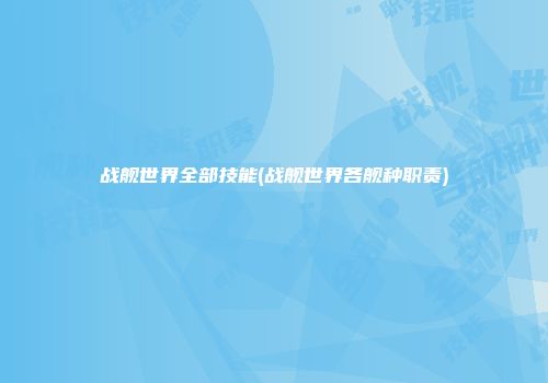 战舰世界全部技能(战舰世界各舰种职责)